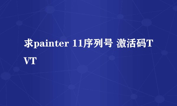 求painter 11序列号 激活码TVT