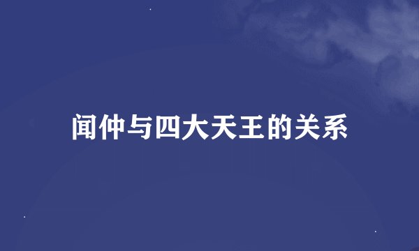 闻仲与四大天王的关系