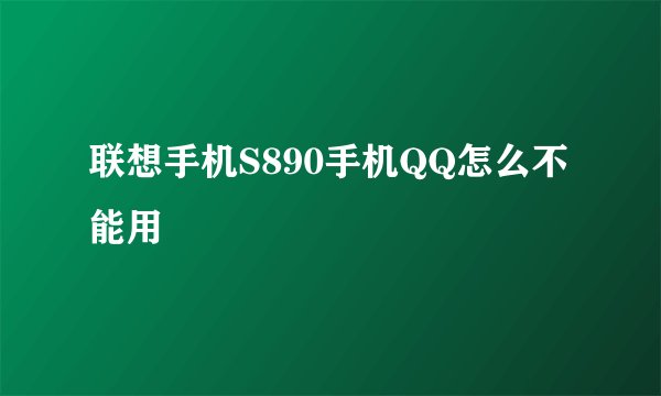 联想手机S890手机QQ怎么不能用