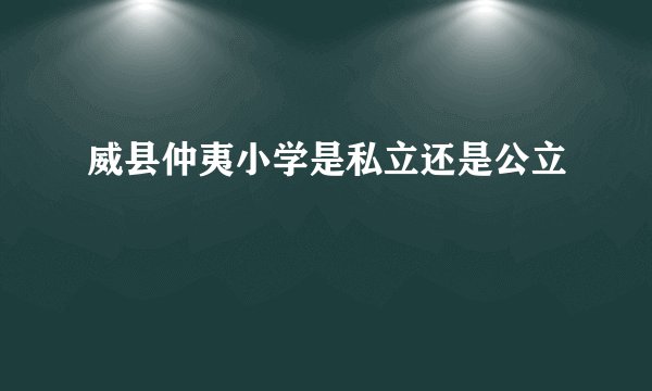 威县仲夷小学是私立还是公立