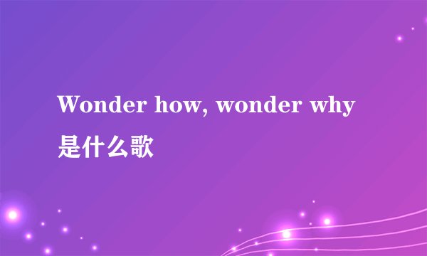Wonder how, wonder why是什么歌
