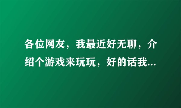 各位网友，我最近好无聊，介绍个游戏来玩玩，好的话我追加20分！绝对信誉！