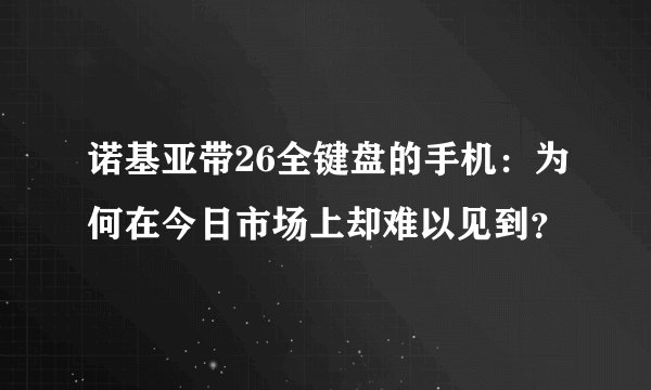 诺基亚带26全键盘的手机：为何在今日市场上却难以见到？