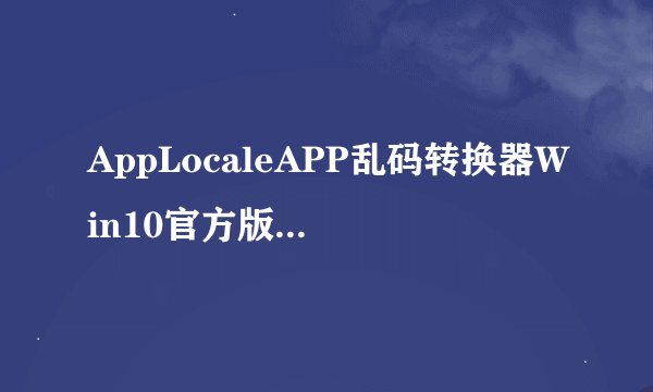 AppLocaleAPP乱码转换器Win10官方版AppLocaleAPP乱码转换器Win10官方版功能简介