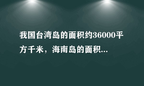我国台湾岛的面积约36000平方千米，海南岛的面积比台湾岛的9分之8约多3000平方千米，两岛的面积共约多少