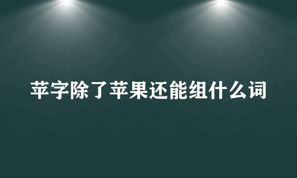 苹字除了苹果还能组什么词