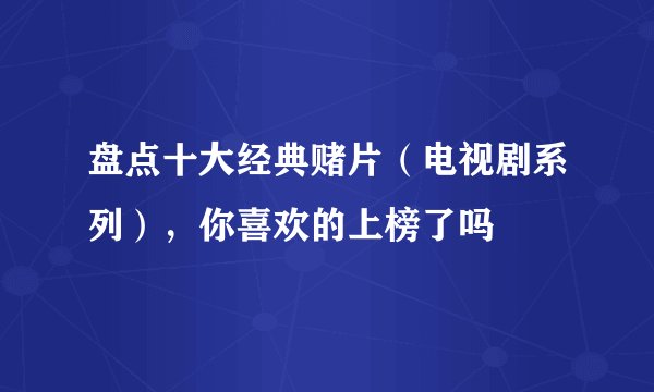 盘点十大经典赌片（电视剧系列），你喜欢的上榜了吗