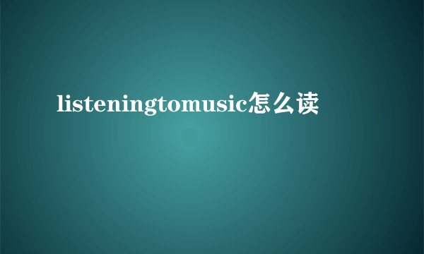 listeningtomusic怎么读
