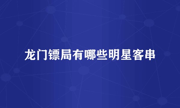 龙门镖局有哪些明星客串