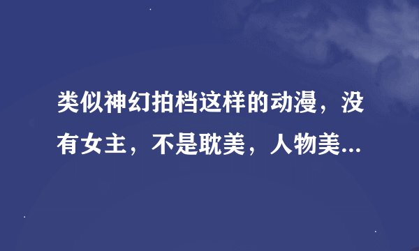 类似神幻拍档这样的动漫，没有女主，不是耽美，人物美型。不要复制粘贴的（复制了也不会采纳的），不用打