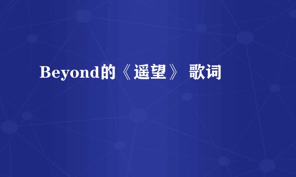 Beyond的《遥望》 歌词