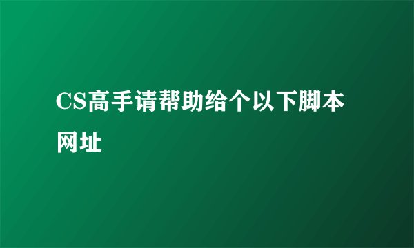 CS高手请帮助给个以下脚本网址