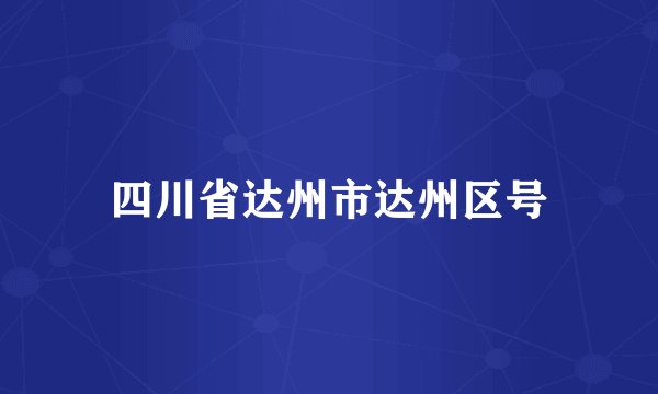 四川省达州市达州区号