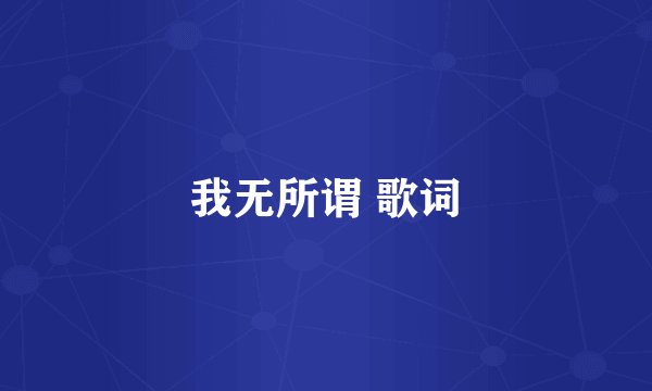 我无所谓 歌词