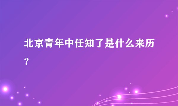 北京青年中任知了是什么来历？