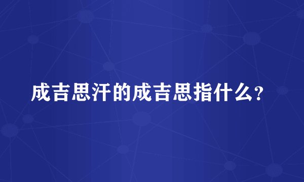 成吉思汗的成吉思指什么？