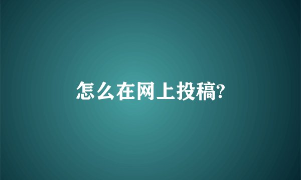 怎么在网上投稿?