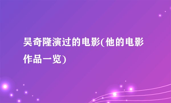 吴奇隆演过的电影(他的电影作品一览)