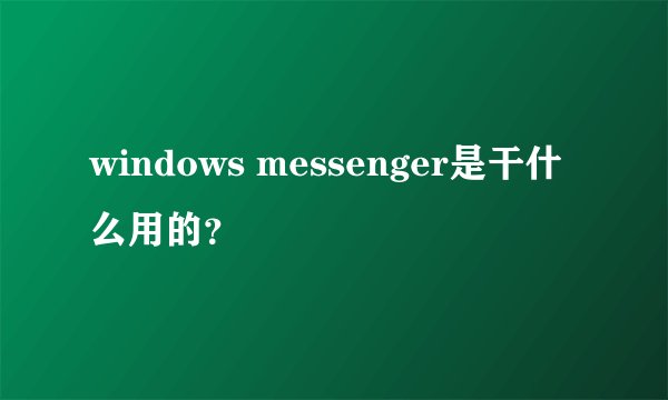 windows messenger是干什么用的?