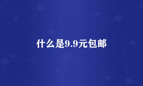 什么是9.9元包邮