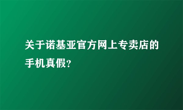关于诺基亚官方网上专卖店的手机真假？