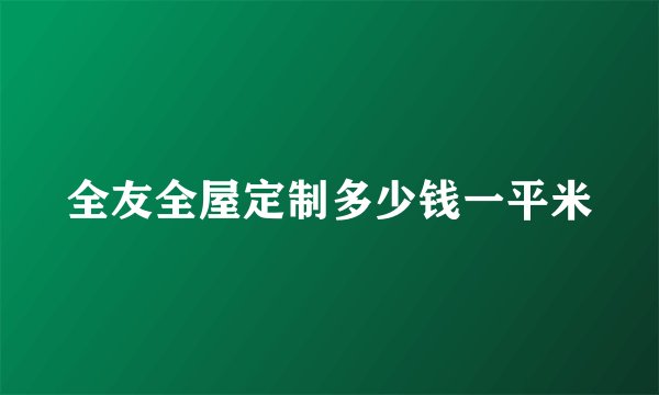 全友全屋定制多少钱一平米
