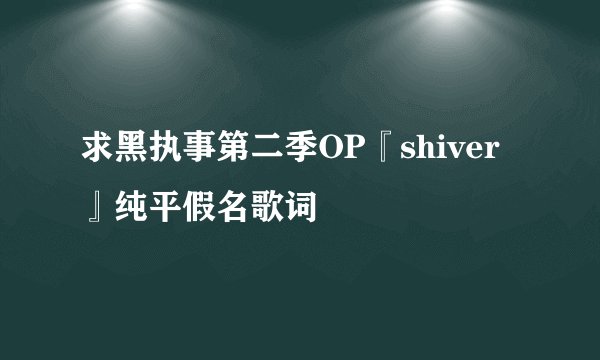 求黑执事第二季OP『shiver』纯平假名歌词