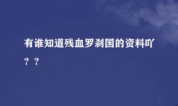 有谁知道残血罗刹国的资料吖？？
