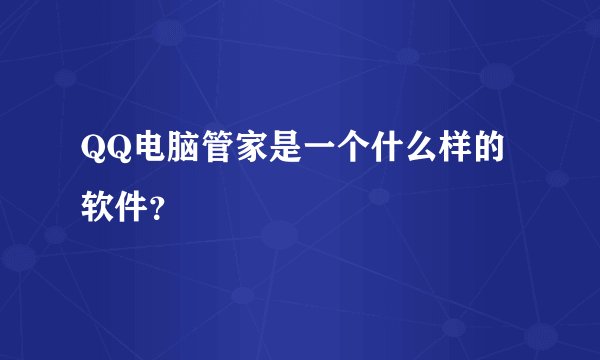 QQ电脑管家是一个什么样的软件？