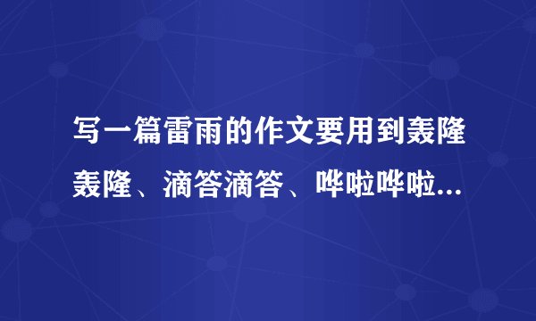 写一篇雷雨的作文要用到轰隆轰隆、滴答滴答、哗啦哗啦、扑通扑通的象声词