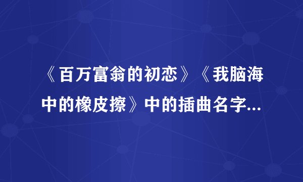 《百万富翁的初恋》《我脑海中的橡皮擦》中的插曲名字有谁知道？