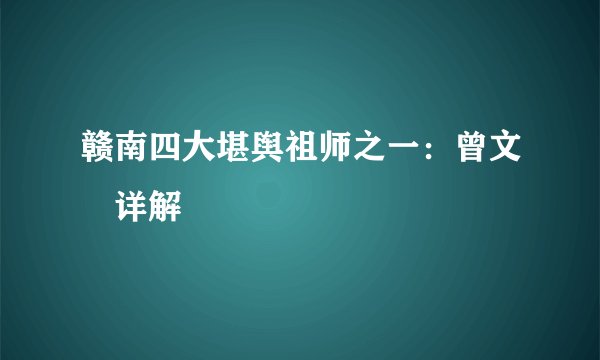 赣南四大堪舆祖师之一：曾文辿详解