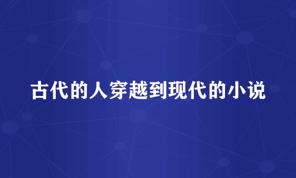 古代的人穿越到现代的小说