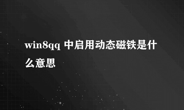 win8qq 中启用动态磁铁是什么意思