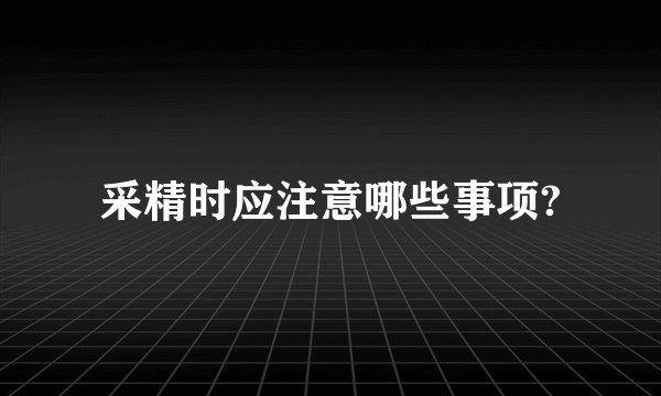 采精时应注意哪些事项?