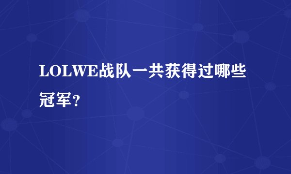 LOLWE战队一共获得过哪些冠军？