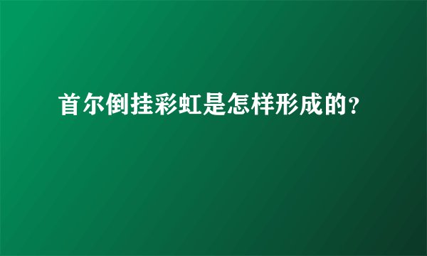 首尔倒挂彩虹是怎样形成的？