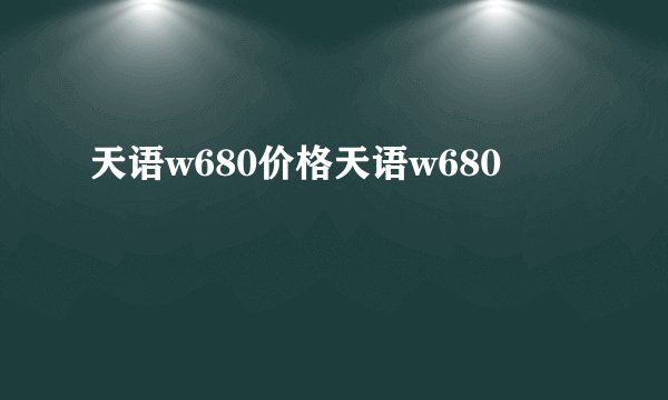 天语w680价格天语w680