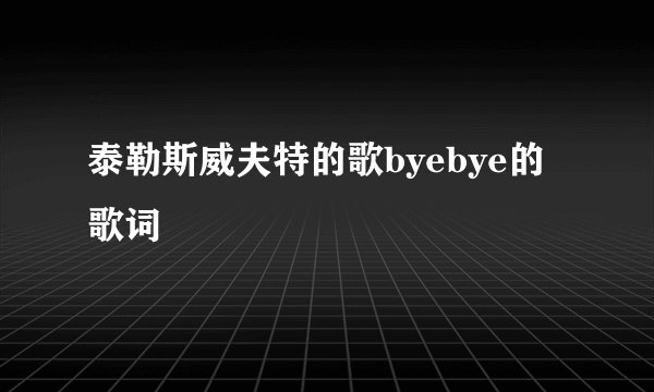 泰勒斯威夫特的歌byebye的歌词