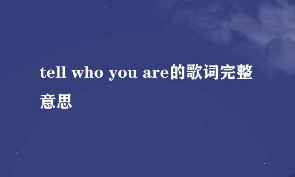 tell who you are的歌词完整意思