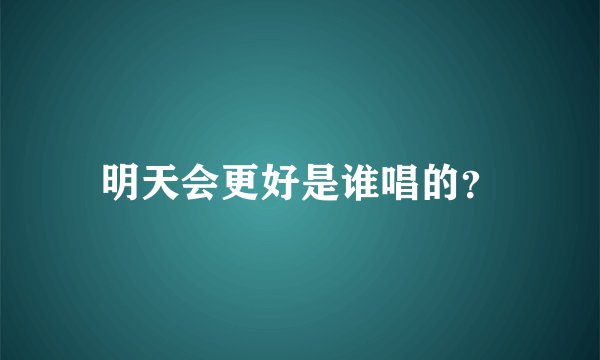 明天会更好是谁唱的？