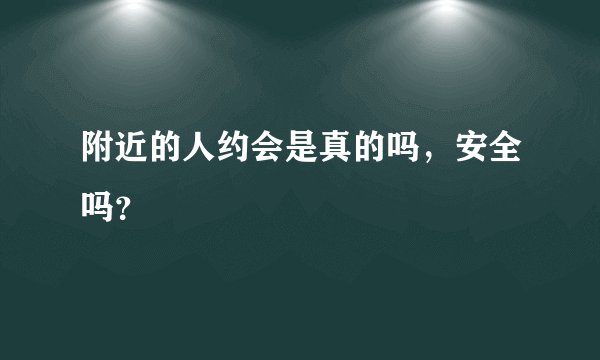 附近的人约会是真的吗，安全吗？