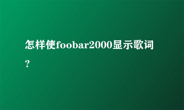 怎样使foobar2000显示歌词？