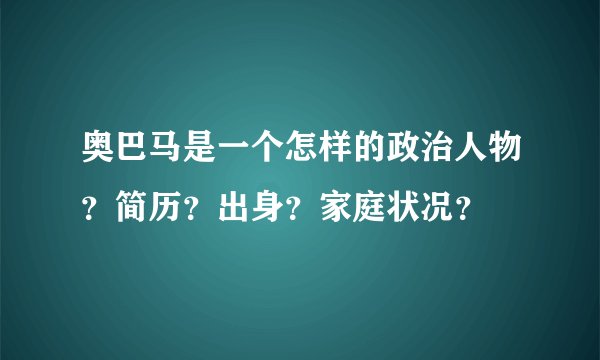 奥巴马是一个怎样的政治人物？简历？出身？家庭状况？