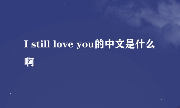 I still love you的中文是什么啊