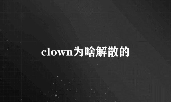 clown为啥解散的
