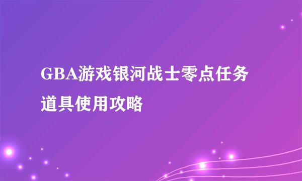 GBA游戏银河战士零点任务道具使用攻略