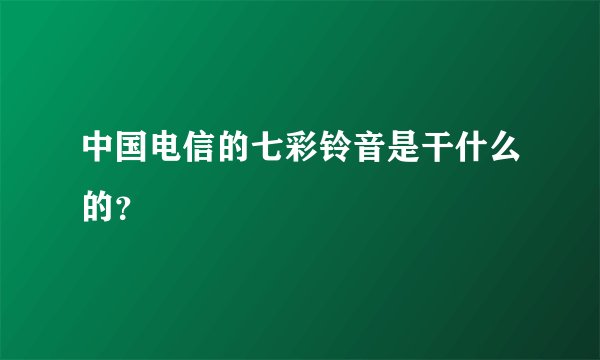 中国电信的七彩铃音是干什么的？