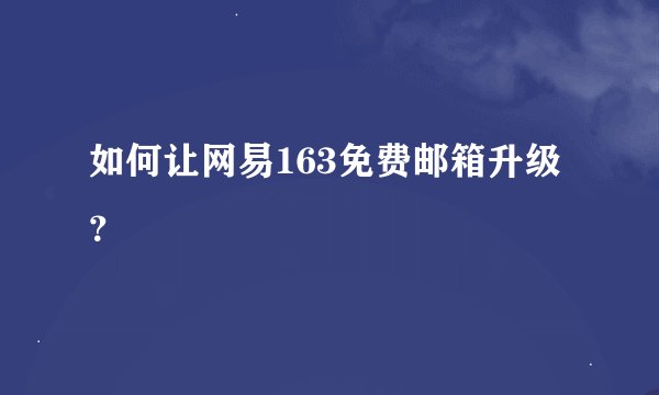 如何让网易163免费邮箱升级？