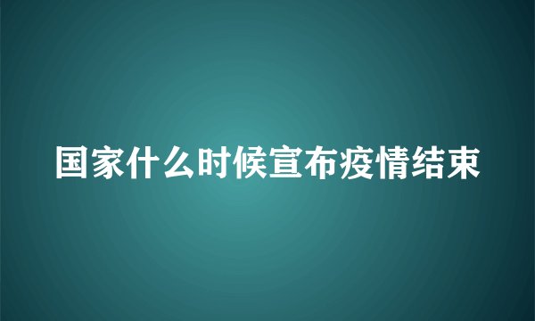 国家什么时候宣布疫情结束